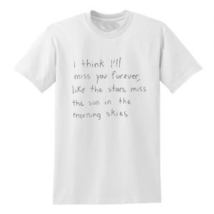 I think I'll miss you forever T shirt