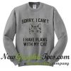Sorry I can't I have plans with my cat Sweatshirt