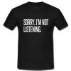 Sorry I’m Not Listening T-Shirt