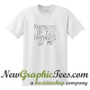 Thinking Of You Thinking Of Me T Shirt