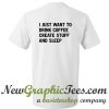 I Just Want To Drink Coffee Create Stuff And Sleep T shirt Back