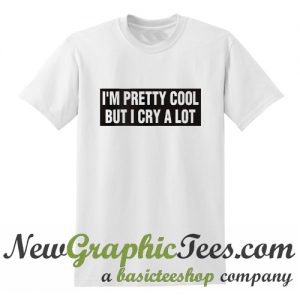 Im pretty cool but i cry a lot T Shirt