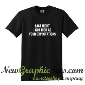 Last night I got high as your expectations T Shirt