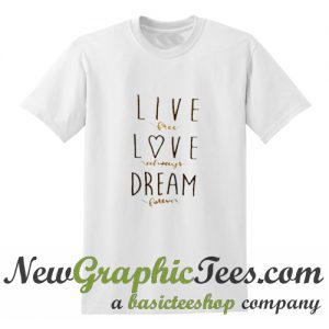 Live Free Love Always Dream Forever T Shirt