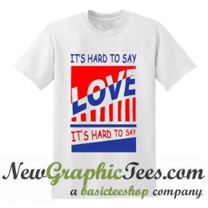 It's Hard To Say Love T Shirt