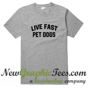 Live Fast Pets Dogs T Shirt