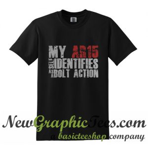 My ar 15 self Identifies as a bolt action T Shirt