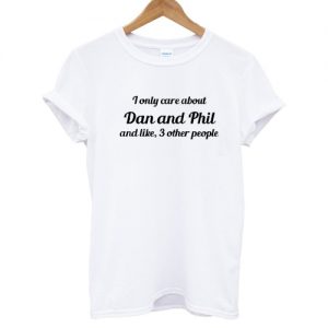 I Only Care About Dan and Phil T Shirt