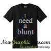 I Need a Blunt T Shirt