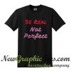 Be Real Not Perfect T Shirt