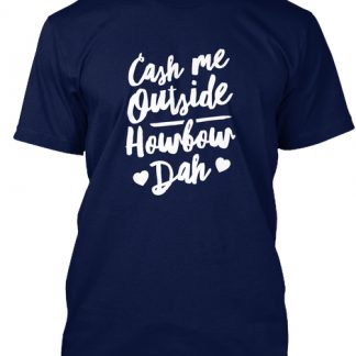 Cash Me Outside Howbow Dah T Shirt