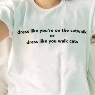 Dress Like You're On The Catwalk or Dress Like You Walk Cats T Shirt