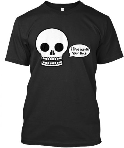 I Live Inside Your Face skull T Shirt - newgraphictees.com I Live ...