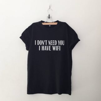 I don't Need You I have wifi T Shirt