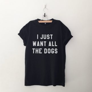 I just want all the dogs T Shirt