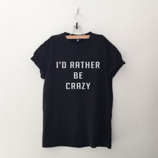 I'd rather be crazy T Shirt