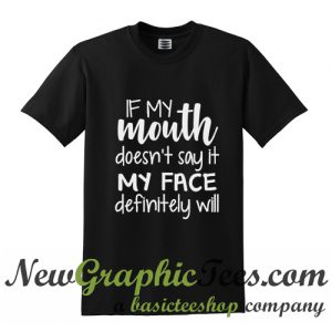 If My Mouth Does't say it My Face Definitely Will T Shirt