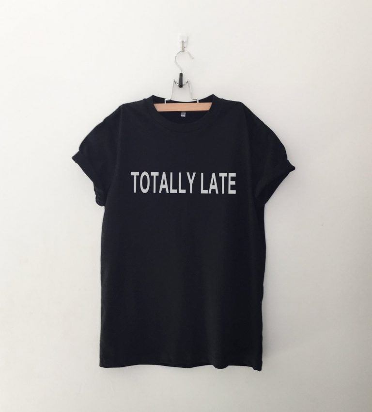 Totally late T Shirt