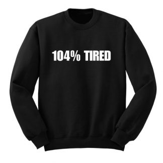 104 % Tired Sweatshirt