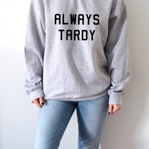 Always tardy Sweatshirt