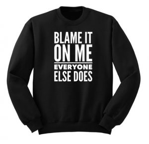 Blame It On Me Everyone Else Does Sweatshirt - newgraphictees.com Blame ...