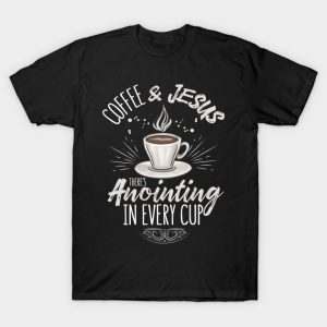 Coffee & Jesus There's Anointing In Every Cup T Shirt