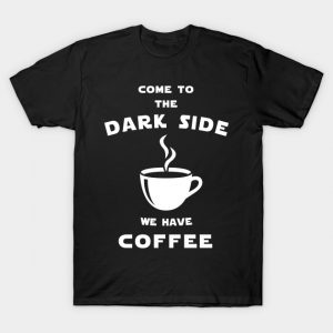 Come to the dark side we have coffee T Shirt