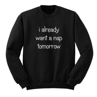 I Already Want A Nap Tomorrow Sweatshirt