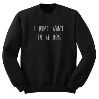 I Don't Want To Be Here Sweatshirt