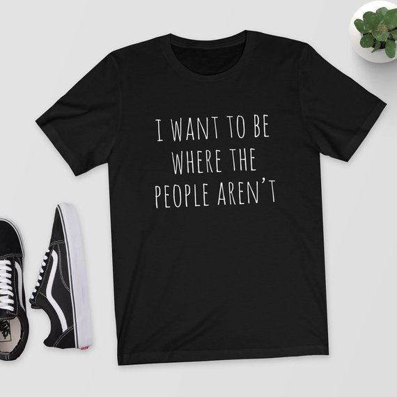 I Want To Be Where The People Aren't T-Shirt