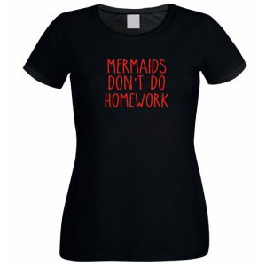 Mermaids don't do homework T Shirt