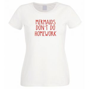 Mermaids don't do homework T Shirt