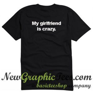 My Girlfriend is Crazy T Shirt Back