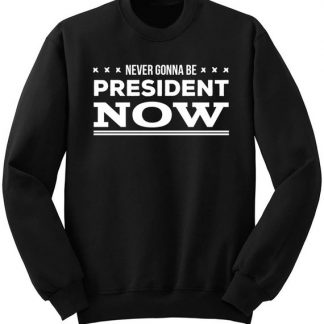 Never Gonna Be President Sweatshirt