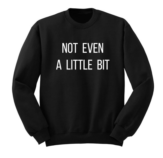 Not Even A Little Bit Sweatshirt - newgraphictees.com Not Even A Little ...
