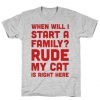 When Will I Start A Family Rude My Cat Is Right Here T-Shirt