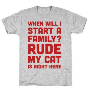 When Will I Start A Family Rude My Cat Is Right Here T-Shirt