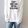 i can't have kids my dog is allergic Sweatshirt