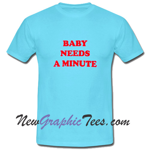 Baby Needs A Minute T Shirt