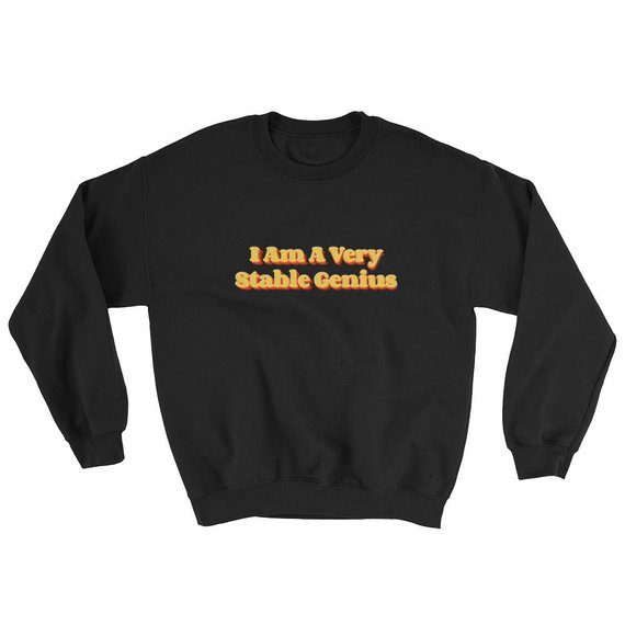 I am a very stable genius Sweatshirt