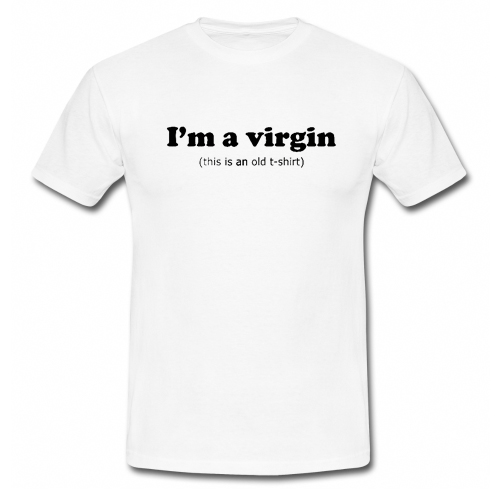 I'm a Virgin This is an old T Shirt