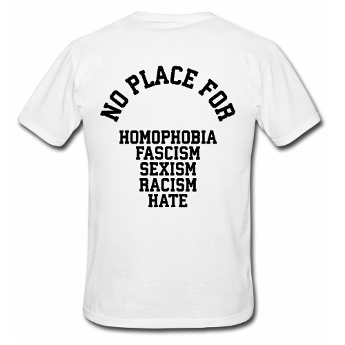 NO PLACE for homophobia fascism sexism racism hate T shirt Back
