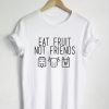 Eat Fruit Not Friends T Shirt