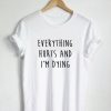 Everything Hurts and I'm Dying T Shirt