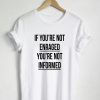 If You're Not Enraged You're Not Informed T Shirt