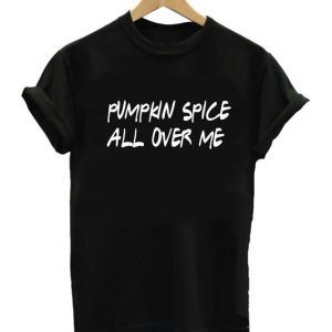 Pumpkin Spice All Over Me T Shirt