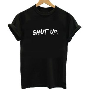 Shut Up T Shirt