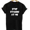 Stop Staring At Me T Shirt