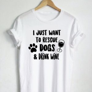 Want To Rescue Dogs and Drink Wine T Shirt