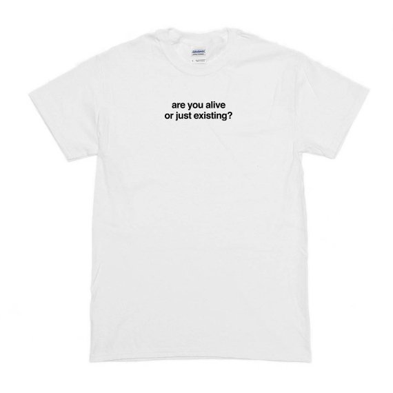 Are You Alive Or Just Existing T-Shirt